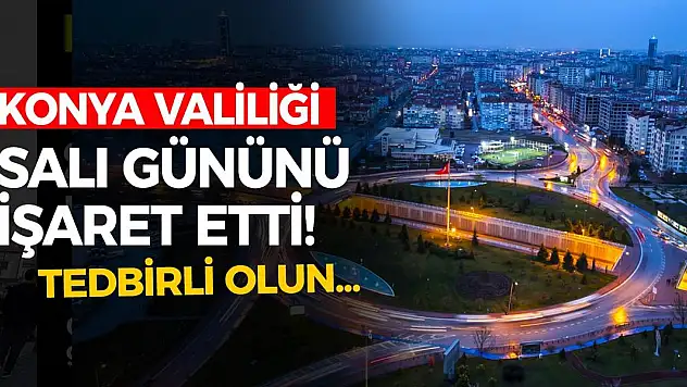 Konya Valiliği Salı gününü işaret etti! Tedbirli olun!