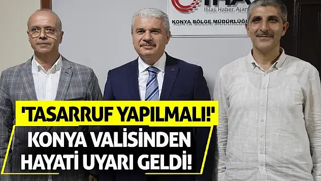 Konya Valisinden hayati uyarı geldi! 'Tasarruf yapılmalı!'