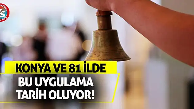 Konya ve 81 ilde bu uygulama tarih oluyor!