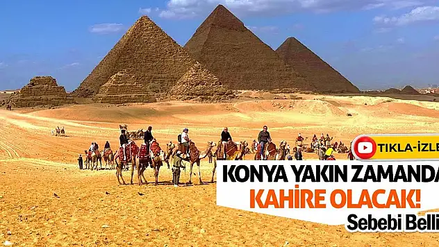 Konya Yakın Zamanda Kahire Olacak! Sebebi Belli…