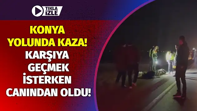 Konya Yolunda Kaza! Karşıya Geçmek İsterken Canından Oldu!