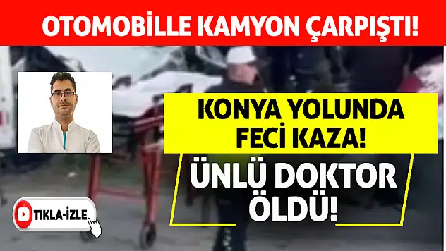 Konya yolunda otomobille kamyon çarpıştı! Ünlü doktor öldü!