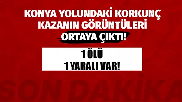 Konya Yolundaki Korkunç Kazanın Görüntüleri Ortaya Çıktı!