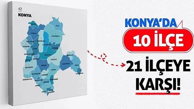 Konya'da 10 İlçe 21 İlçeye Karşı!