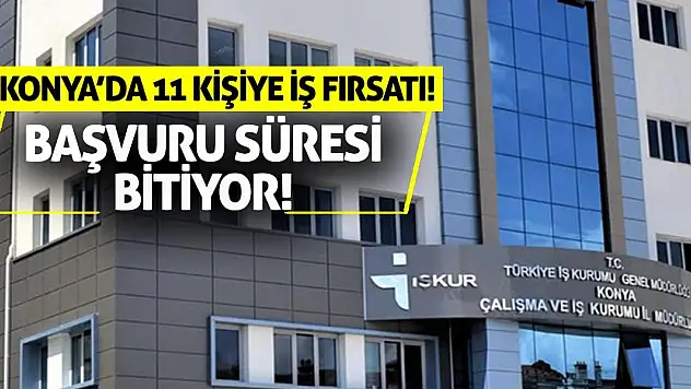 Konya'da 11 kişiye iş fırsatı! Başvuru süresi bitiyor!