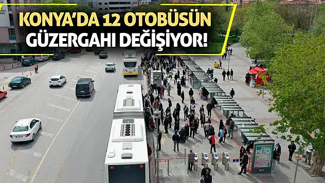 Konya'da 12 otobüsün güzergahı değişiyor!