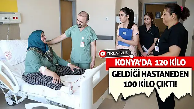 Konya'da 120 kilo geldiği hastaneden 100 kilo çıktı!