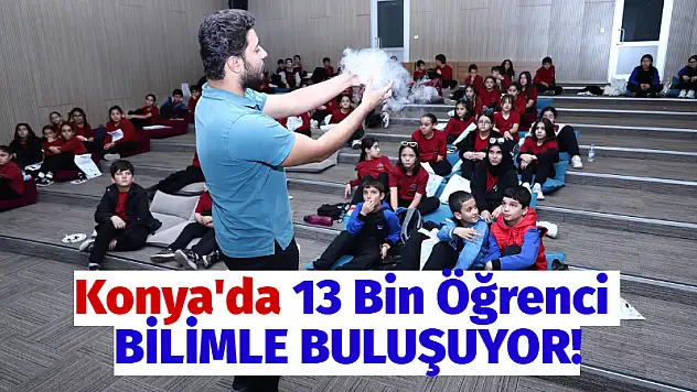 Konya'da 13 Bin Öğrenci Bilimle Buluşuyor!