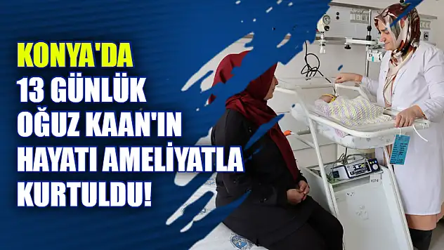 Konya'da 13 Günlük Oğuz Kaan'ın Hayatı Ameliyatla Kurtuldu!