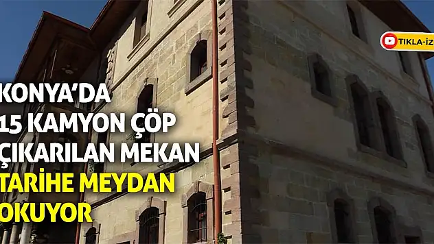 Konya'da 15 kamyon çöp çıkarılan mekan tarihe meydan okuyor