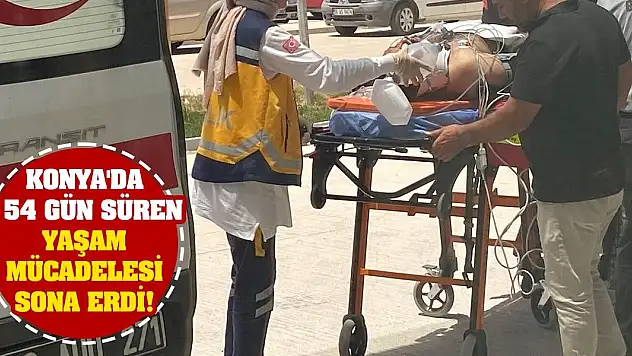 Konya'da 154 gün süren yaşam mücadelesi sona erdi!