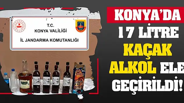 Konya'da 17 litre kaçak alkol ele geçirildi!