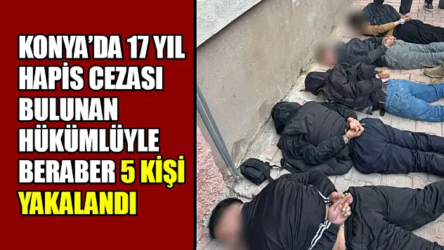 Konya'da 17 Yıl Hapis Cezası Bulunan Hükümlü Yakalandı!