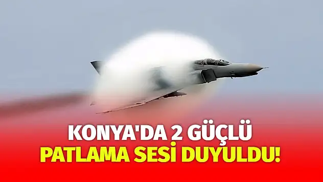 Konya'da 2 güçlü patlama sesi duyuldu!