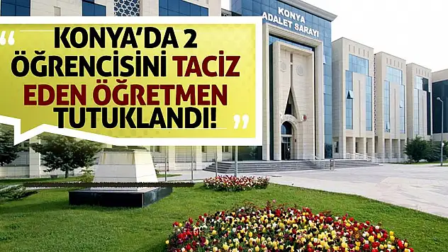 Konya'da 2 öğrencisini taciz eden öğretmen tutuklandı!