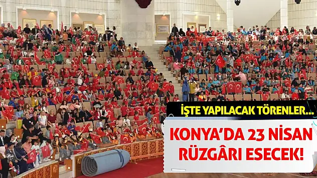 Konya'da 23 Nisan Rüzgarı Esecek! İşte yapılacak törenler...