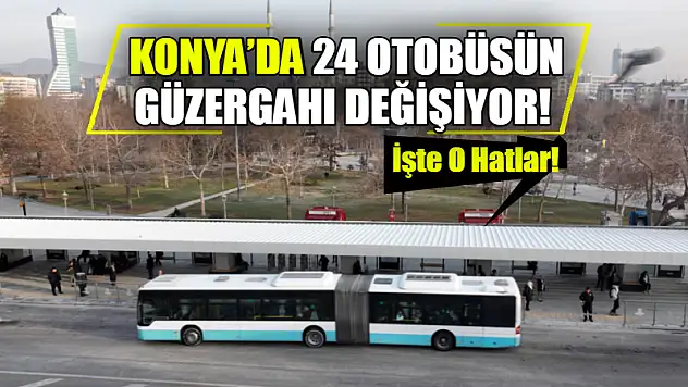 Konya'da 24 Otobüsün Güzergahı Değişiyor! İşte O Hatlar!