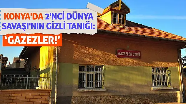 Konya'da 2'nci Dünya Savaşı'nın Gizli Tanığı: 'Gazezler!'