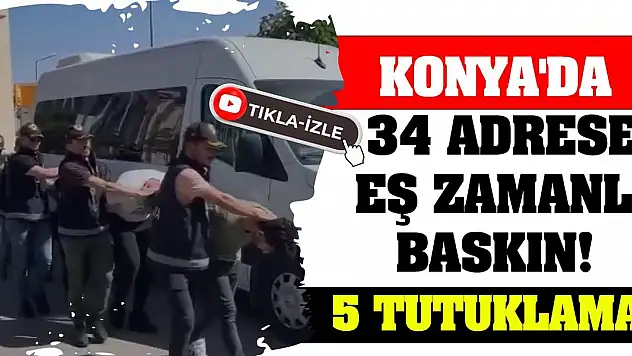 Konya'da 34 Adrese Eş Zamanlı Baskın! 5 Tutuklama!