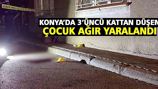 Konya'da 3'üncü kattan düşen çocuk ağır yaralandı