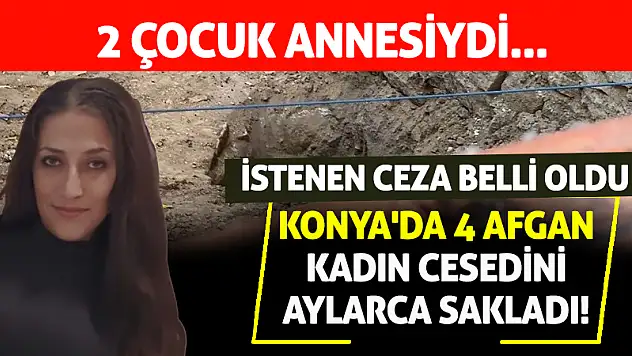 Konya'da 4 Afgan, kadın cesedini aylarca sakladı! İstenen ceza belli oldu!
