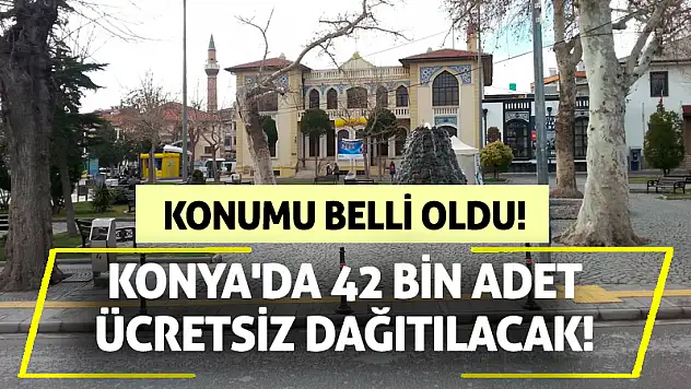 Konya'da 42 bin adet ücretsiz dağıtılacak! Konumu belli oldu!
