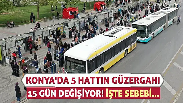 Konya'da 5 Hattın Güzergahı 15 Gün Değişiyor!