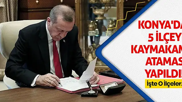 Konya'da 5 İlçeye Kaymakam Ataması Yapıldı! İşte O İlçeler...