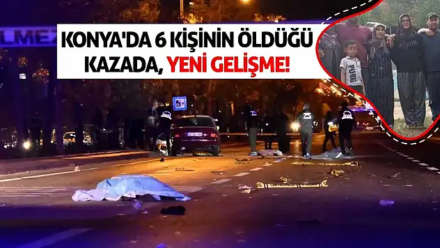 Konya'da 6 kişinin öldüğü kazada yeni gelişme!