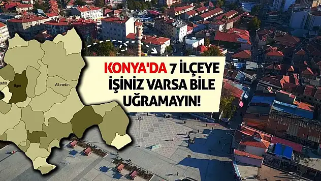 Konya'da 7 İlçeye İşiniz Varsa Bile Uğramayın!