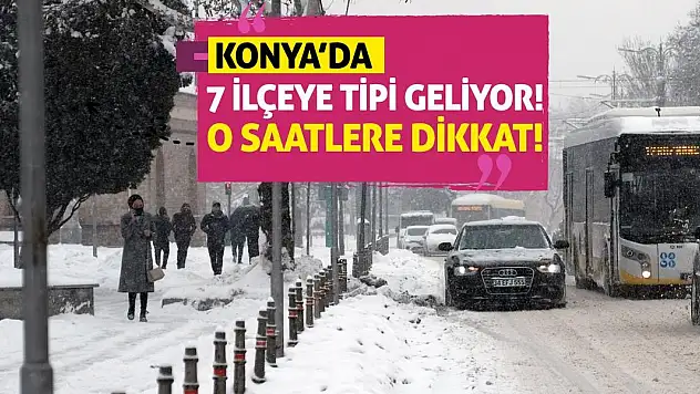 Konya'da 7 İlçeye Tipi Geliyor! O Saatlere Dikkat!