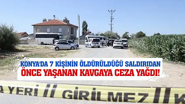 Konya'da 7 Kişinin Öldürüldüğü Saldırıdan Önce Yaşanan Kavgaya Ceza Yağdı!