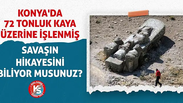 Konya'da 72 Tonluk Kaya Üzerine İşlenmiş Savaşın Hikayesini Biliyor Musunuz?