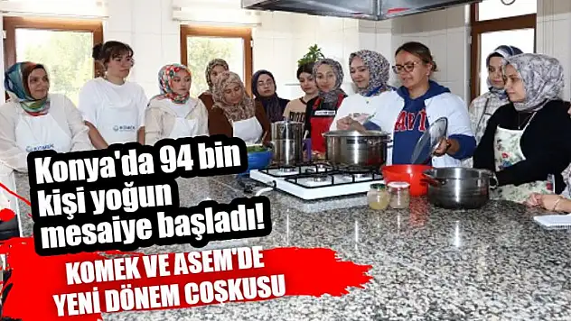 Konya'da 94 bin kişi yoğun mesaiye başladı! KOMEK ve ASEM'de yeni dönem coşkusu