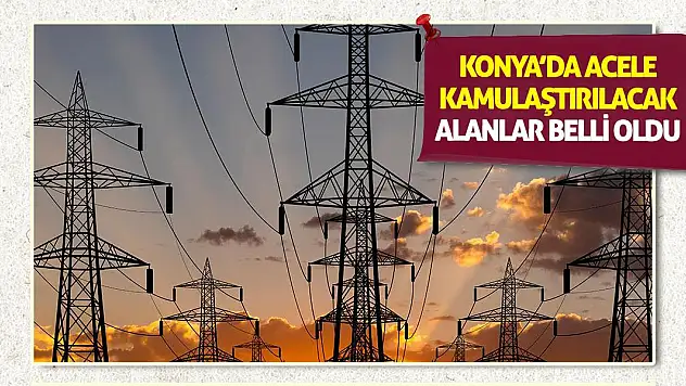 Konya'da Acele Kamulaştırılacak Alanlar Belli Oldu