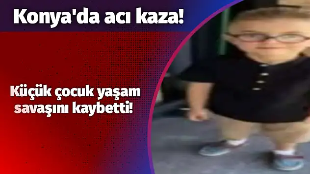 Konya'da acı kaza: Küçük çocuk yaşam savaşını kaybetti!