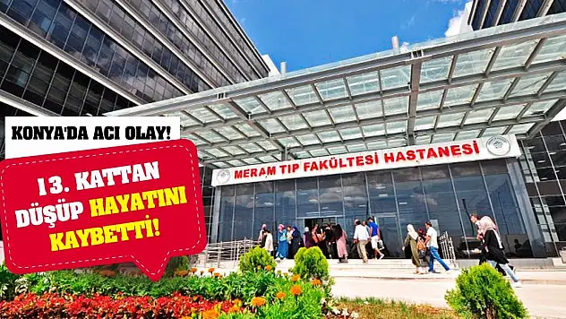 Konya'da Acı Olay! 13. kattan düşüp hayatını kaybetti!