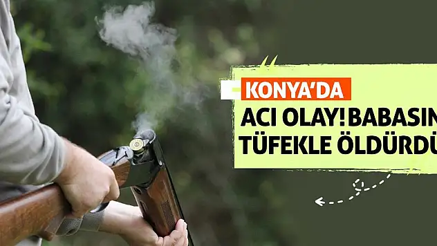 Konya'da Acı Olay! Babasını Tüfekle Öldürdü!
