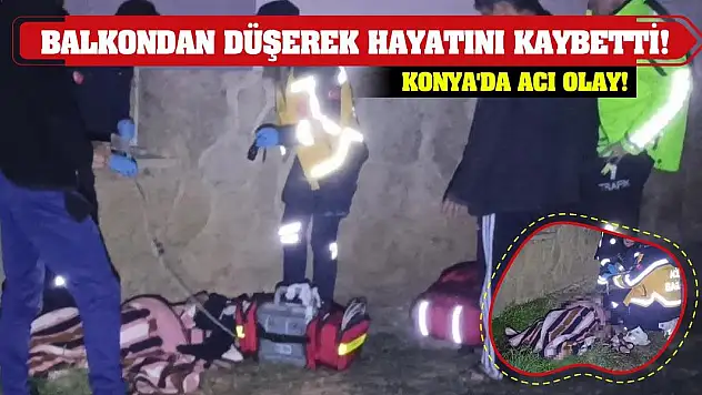 Konya'da acı olay! Balkondan düşerek hayatını kaybetti!