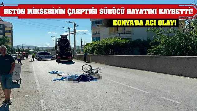 Konya'da Acı Olay! Beton Mikserinin Çarptığı Sürücü Hayatını Kaybetti!