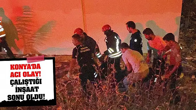 Konya'da acı olay! Çalıştığı inşaat sonu oldu!