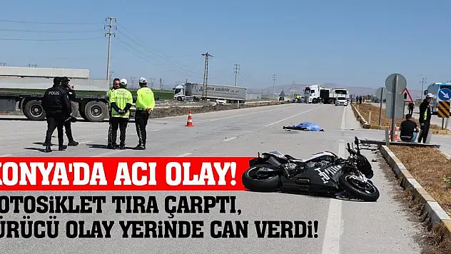 Konya'da Acı Olay! Motosiklet Tıra Çarptı! Sürücü Olay Yerinde Can Verdi!