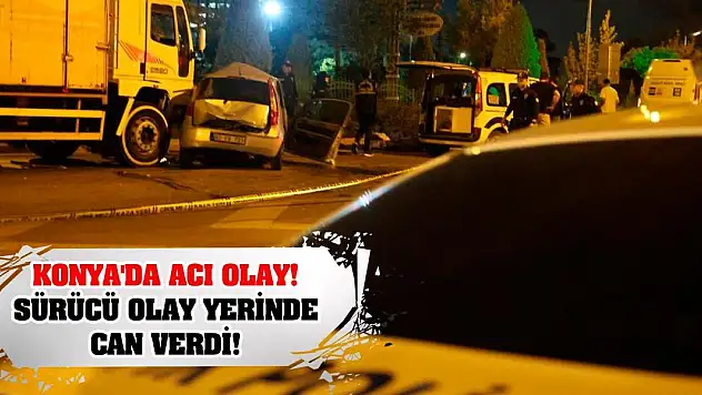 Konya'da acı olay! Sürücü olay yerinde can verdi!