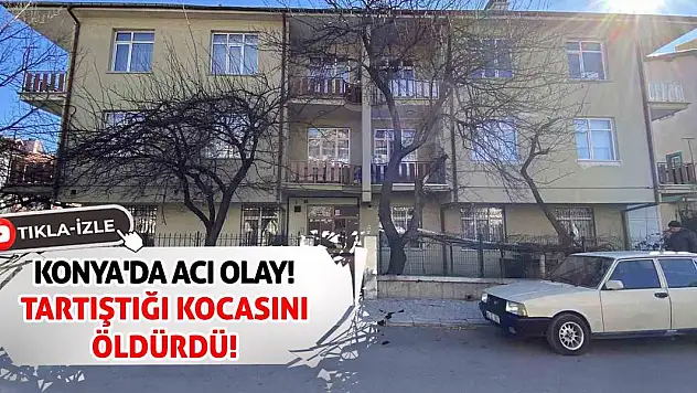 Konya'da Acı Olay! Tartıştığı Kocasını Öldürdü!