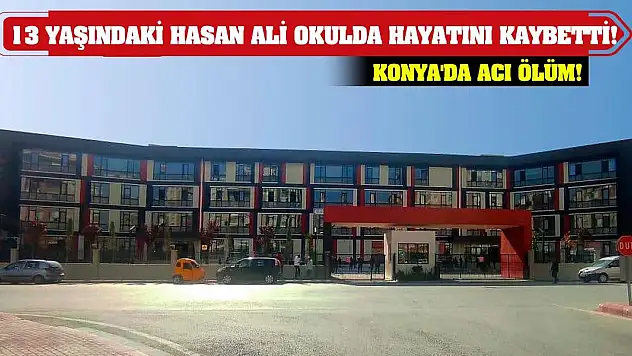 Konya'da acı ölüm! 13 yaşındaki Hasan Ali okulda hayatını kaybetti!