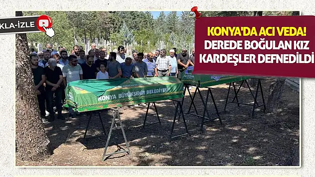 Konya'da Acı Veda!  Derede Boğulan Kız Kardeşler Defnedildi