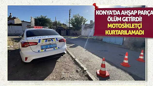Konya'da Ahşap Parça Ölüm Getirdi! Motosikletçi Kurtarılamadı