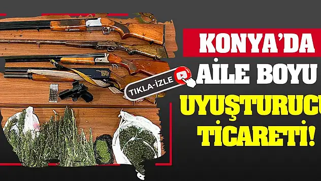 Konya'da aile boyu uyuşturucu ticareti!