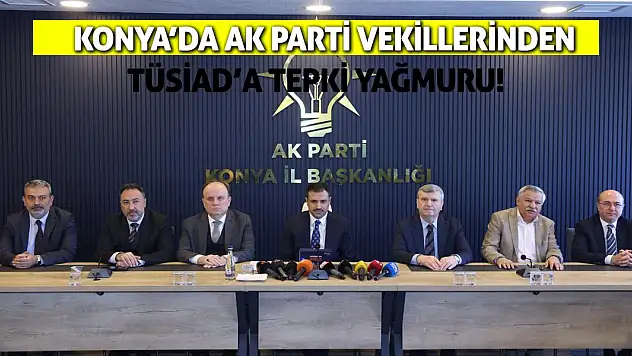 Konya'da AK Partili Vekillerden TÜSİAD'a Tepki Yağmuru!