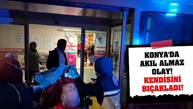 Konya'da akıl almaz olay! Kendisini Bıçakladı!